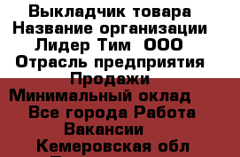 Выкладчик товара › Название организации ­ Лидер Тим, ООО › Отрасль предприятия ­ Продажи › Минимальный оклад ­ 1 - Все города Работа » Вакансии   . Кемеровская обл.,Прокопьевск г.